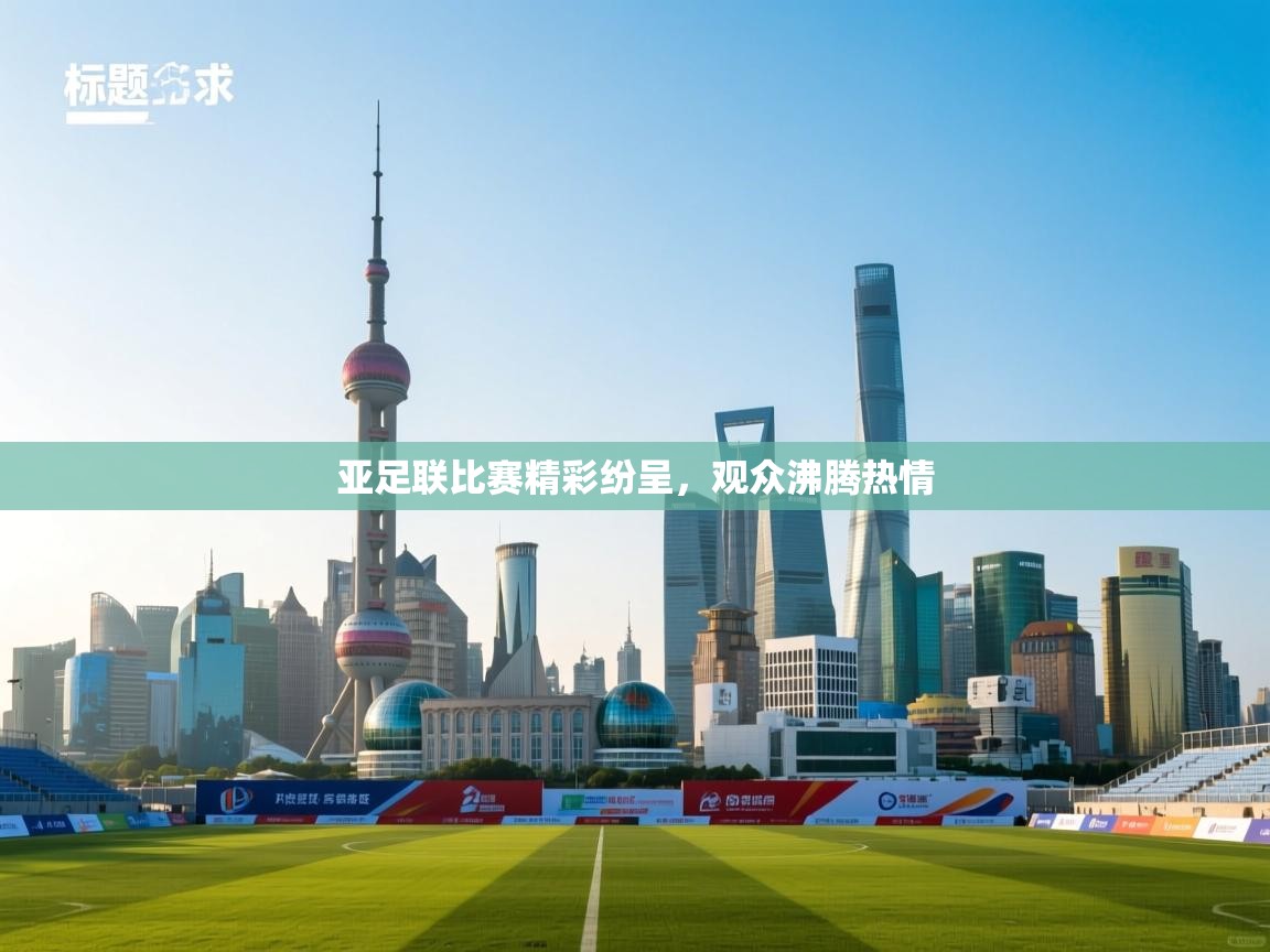 亚足联比赛精彩纷呈，观众沸腾热情  第1张