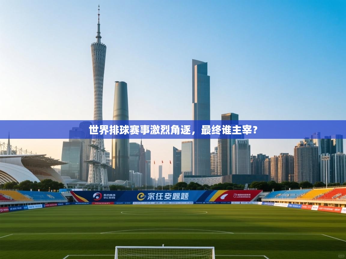 世界排球赛事激烈角逐,最终谁主宰? 第1张