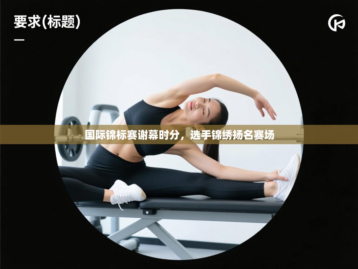 国际锦标赛谢幕时分，选手锦绣扬名赛场  第2张