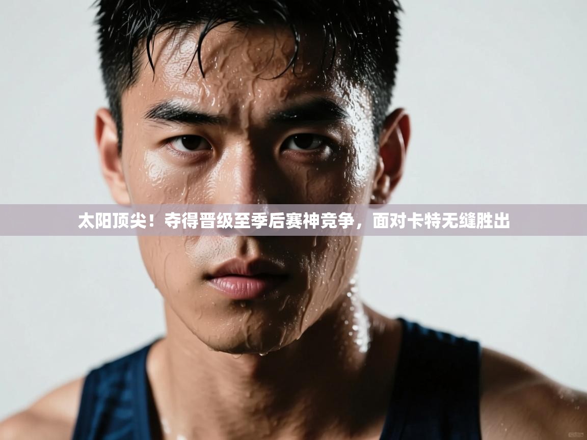 太阳顶尖!夺得晋级至季后赛神竞争,面对卡特无缝胜出 第1张