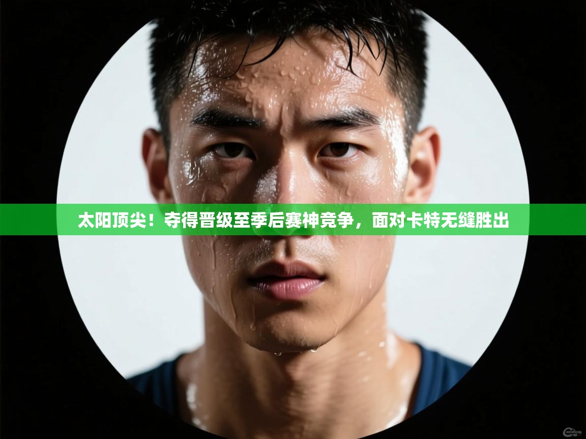 太阳顶尖!夺得晋级至季后赛神竞争,面对卡特无缝胜出 第2张