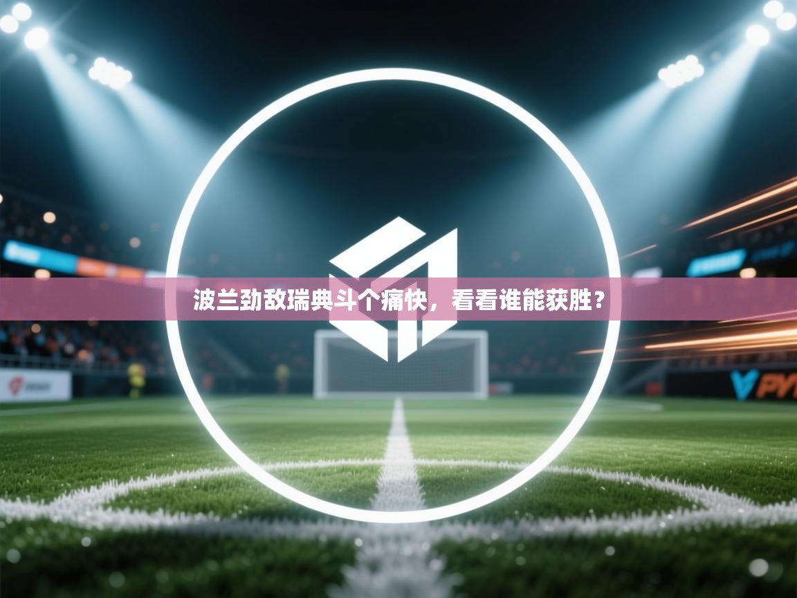 波兰劲敌瑞典斗个痛快,看看谁能获胜? 第1张