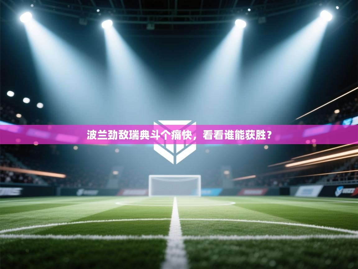 波兰劲敌瑞典斗个痛快,看看谁能获胜? 第2张